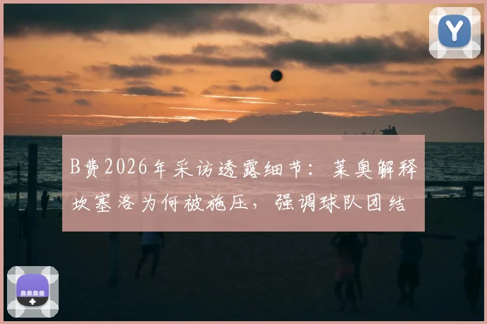 B费2026年采访透露细节：莱奥解释坎塞洛为何被施压，强调球队团结才是关键