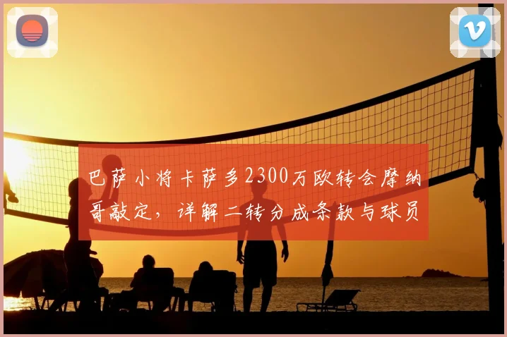巴萨小将卡萨多2300万欧转会摩纳哥敲定，详解二转分成条款与球员未来前景