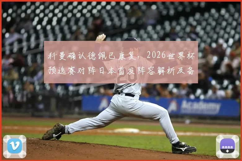 科曼确认德佩已康复，2026世界杯预选赛对阵日本首发阵容解析及备战策略