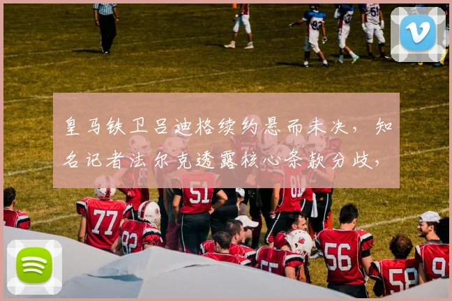 皇马铁卫吕迪格续约悬而未决,知名记者法尔克透露核心条款分歧,目标赶在2026世界杯前敲定未来