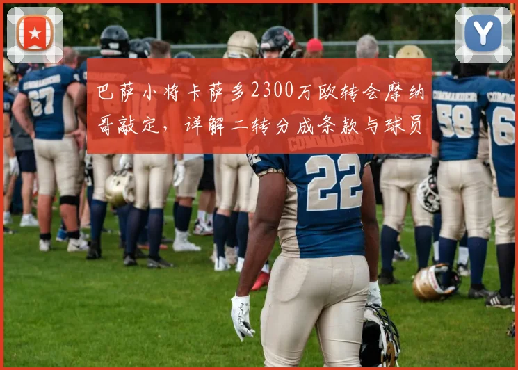 巴萨小将卡萨多2300万欧转会摩纳哥敲定,详解二转分成条款与球员未来前景