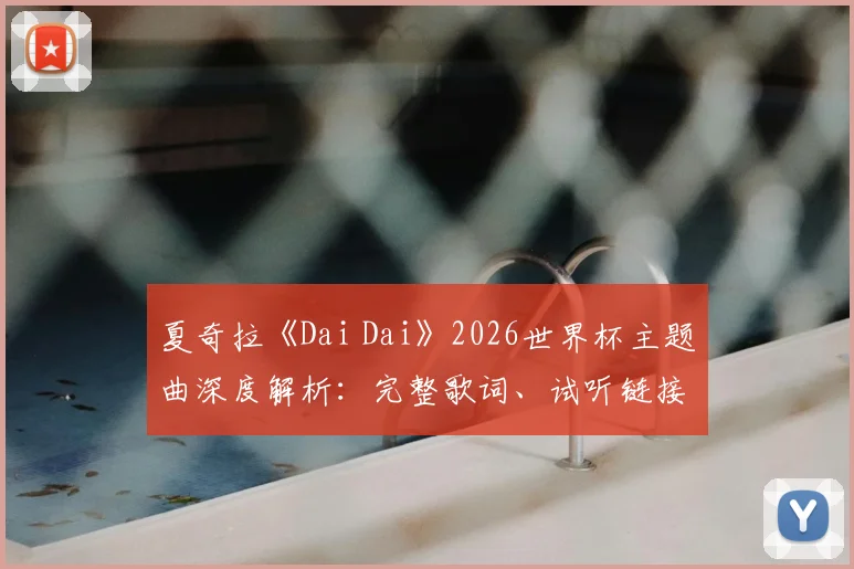 夏奇拉《Dai Dai》2026世界杯主题曲深度解析：完整歌词、试听链接与《Waka Waka》全面对比
