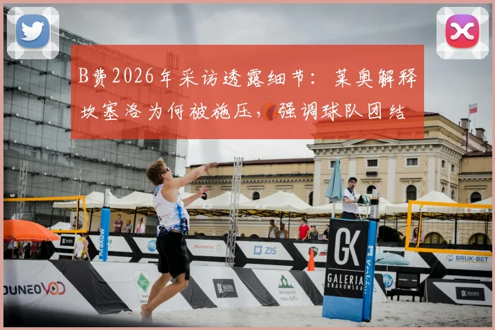 B费2026年采访透露细节:莱奥解释坎塞洛为何被施压,强调球队团结才是关键