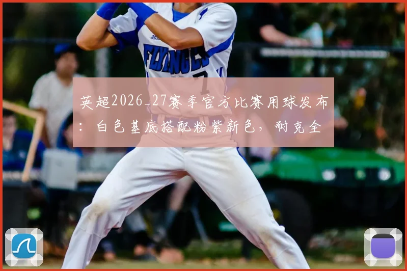 英超2026_27赛季官方比赛用球发布:白色基底搭配粉紫新色,耐克全新设计解析与购买指南