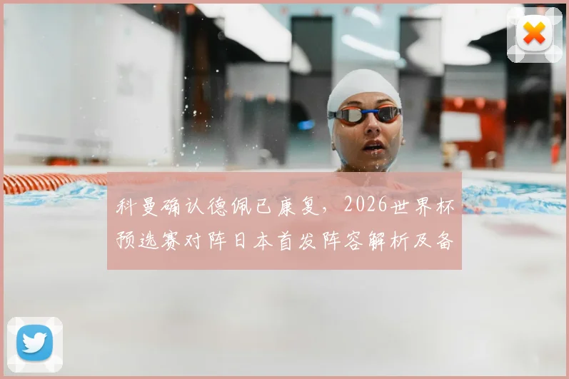 科曼确认德佩已康复,2026世界杯预选赛对阵日本首发阵容解析及备战策略