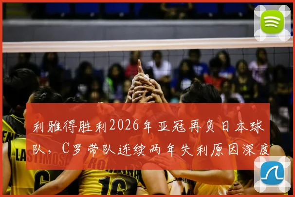 利雅得胜利2026年亚冠再负日本球队,C罗带队连续两年失利原因深度剖析