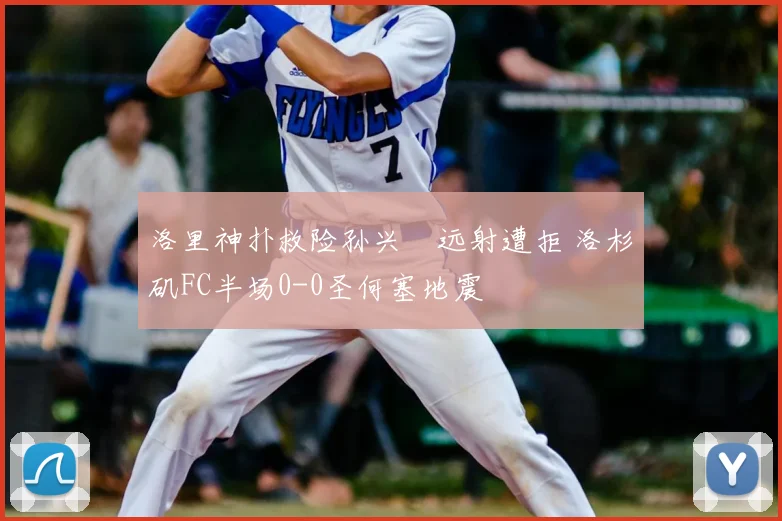 洛里神扑救险孙兴慜远射遭拒 洛杉矶FC半场0-0圣何塞地震