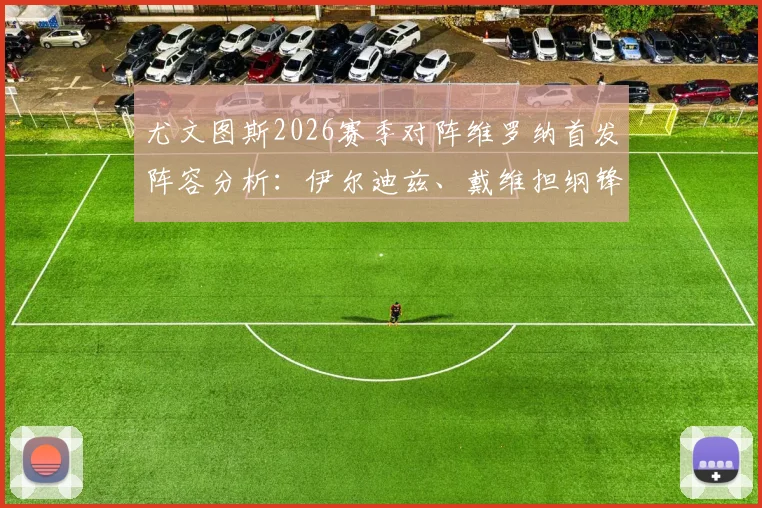 尤文图斯2026赛季对阵维罗纳首发阵容分析:伊尔迪兹、戴维担纲锋线,洛卡特利坐镇中场