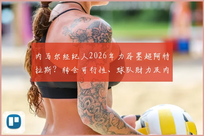 内马尔经纪人2026年力荐墨超阿特拉斯？转会可行性、球队财力及内马尔未来去向分析