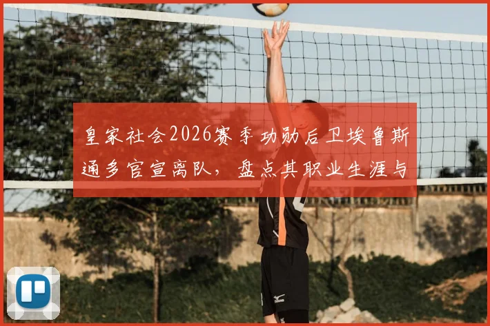 皇家社会2026赛季功勋后卫埃鲁斯通多官宣离队,盘点其职业生涯与告别时间
