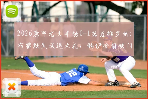 2026意甲尤文半场0-1落后维罗纳:布雷默失误送大礼,鲍伊冷静破门,详细进球回放与战术分析