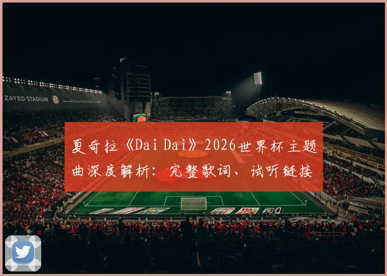 夏奇拉《Dai Dai》2026世界杯主题曲深度解析:完整歌词、试听链接与《Waka Waka》全面对比
