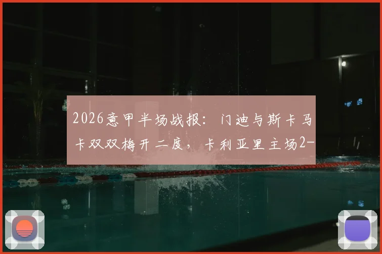 2026意甲半场战报：门迪与斯卡马卡双双梅开二度，卡利亚里主场2-2逼平亚特兰大，附双方进球精彩瞬间回放