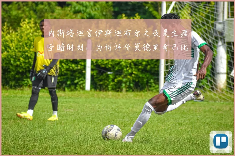 内斯塔坦言伊斯坦布尔之夜是生涯至暗时刻,为何评价莫德里奇已比肩皮尔洛?深度解析两大中场大师